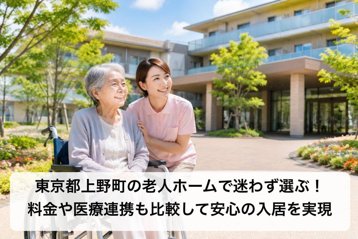 東京都上野町の老人ホームで迷わず選ぶ!料金や医療連携も比較して安心の入居を実現